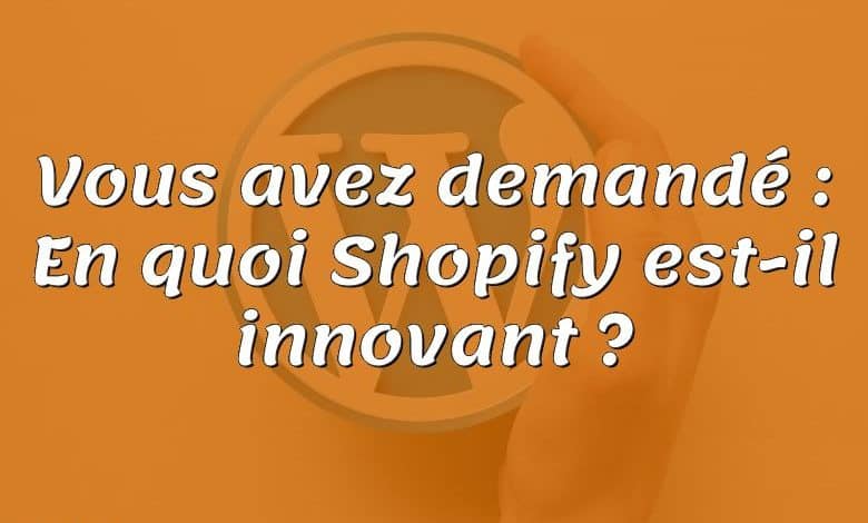 Vous avez demandé : En quoi Shopify est-il innovant ?